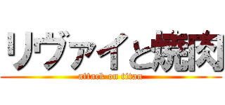 リヴァイと焼肉 (attack on titan)