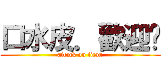 口水皮．歡迎你 (attack on titan)