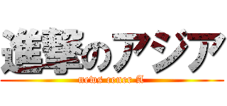 進撃のアジア (news cener A)