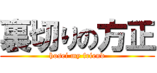 裏切りの方正 (hosei my friend)