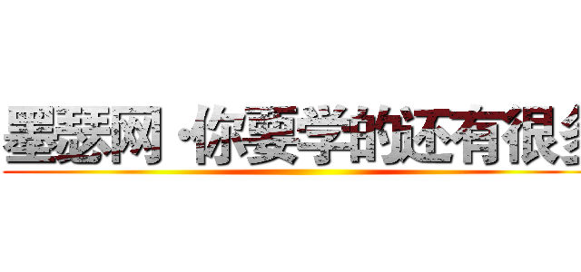 墨瑟网·你要学的还有很多 ()