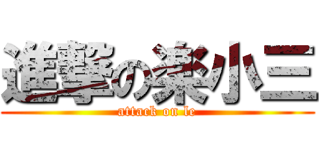 進撃の楽小三 (attack on le)
