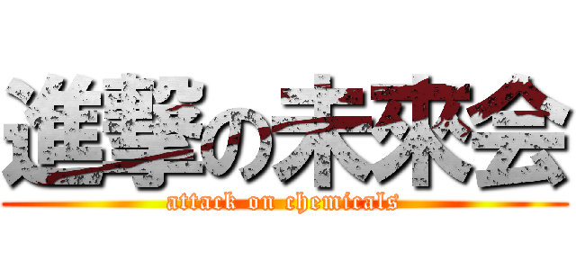 進撃の未來会 (attack on chemicals)
