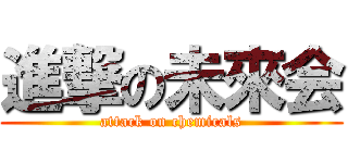 進撃の未來会 (attack on chemicals)