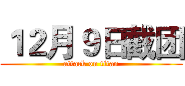 １２月９日截团 (attack on titan)