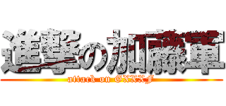 進撃の加藤軍 (attack on GXXXF)