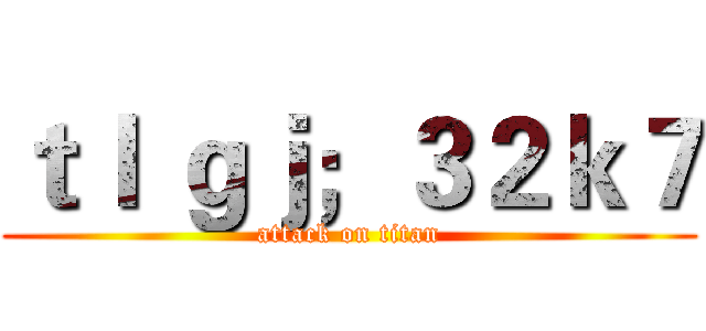 ｔｌ ｇｊ；３２ｋ７ (attack on titan)