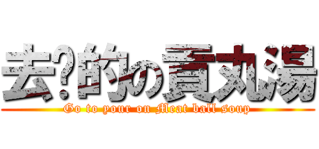 去你的の貢丸湯 (Go to your on Meat ball soup)