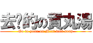 去你的の貢丸湯 (Go to your on Meat ball soup)