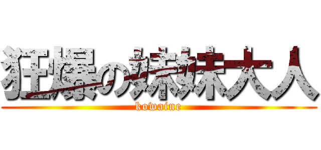 狂爆の妹妹大人 (kowaine)