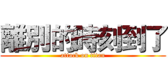 離別的時刻到了 (attack on titan)