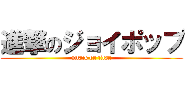進撃のジョイポップ (attack on titan)