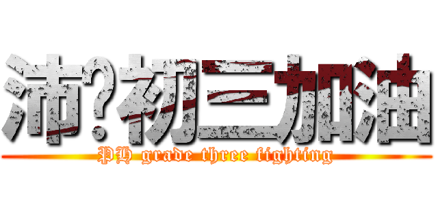 沛鸿初三加油 (PH grade three fighting)