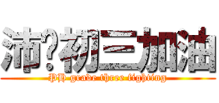 沛鸿初三加油 (PH grade three fighting)