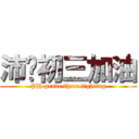 沛鸿初三加油 (PH grade three fighting)