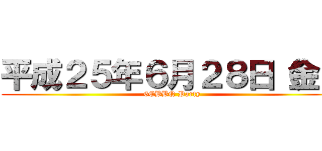 平成２５年６月２８日（金） (6CBBQ Party)