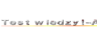 Ｔｅｓｔ ｗｉｅｄｚｙ！－Ａｔａｋ Ｔｙｔａｎóｗ ()