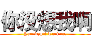 你没想我啊 (You don't want me)