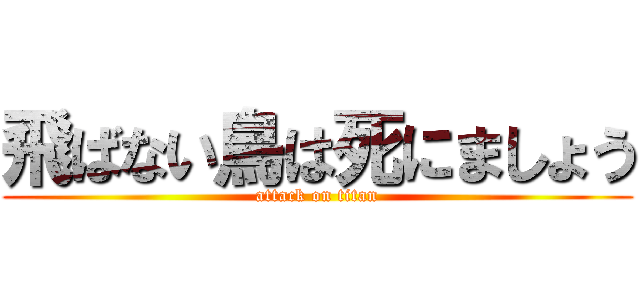 飛ばない鳥は死にましょう (attack on titan)