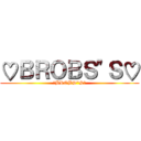 ♡ＢＲＯＢＳ"Ｓ♡ (♡BROBS"S♡)