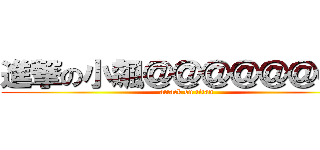 進撃の小飆＠＠＠＠＠＠＠＠ (attack on titan)