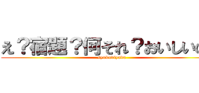 え？宿題？何それ？おいしいの？ (syukudiyada)