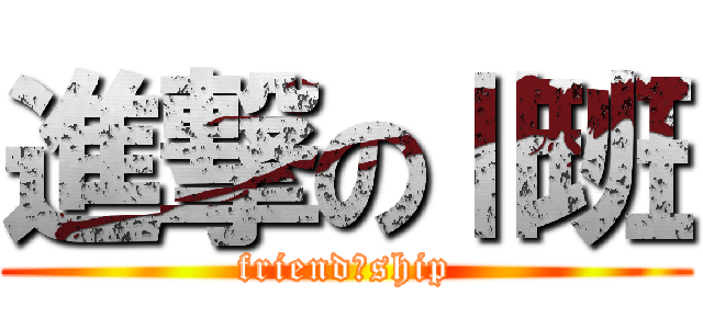 進撃のⅡ班 (friend　ship)