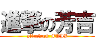 進撃の芳吉 (attack on FUJI)