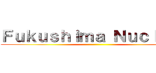 Ｆｕｋｕｓｈｉｍａ Ｎｕｃｌｅａｒ ()