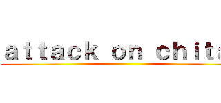 ａｔｔａｃｋ ｏｎ ｃｈｉｔａｎ ()