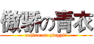 傲骄の青衣 (aojiao on qingyi！)