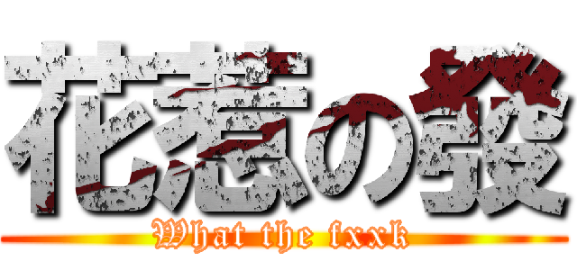 花惹の發 (What the fxxk)