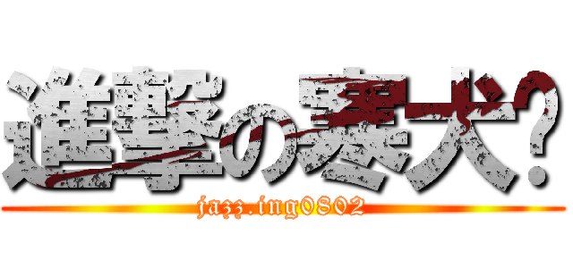 進撃の寒犬喵 (jazz.ing0802)