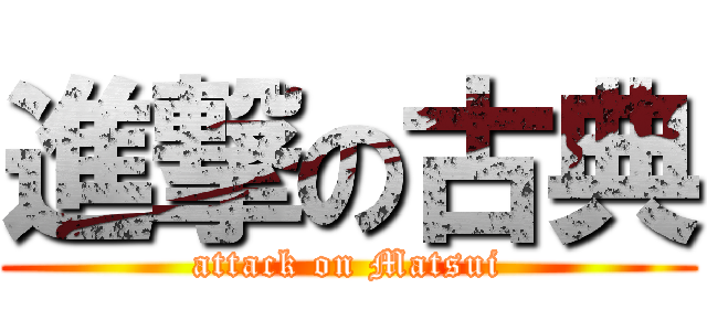 進撃の古典 (attack on Matsui)