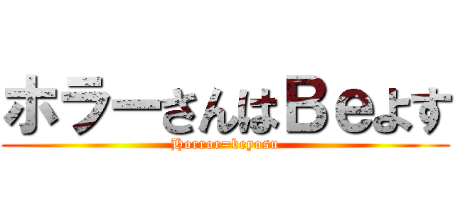 ホラーさんはＢｅよす (Horror=beyosu)