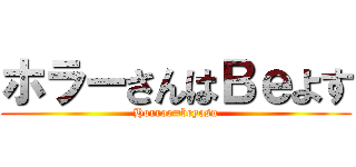 ホラーさんはＢｅよす (Horror=beyosu)