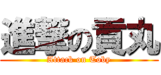 進撃の貢丸 (Attack on Toby)