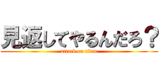 見返してやるんだろ？ (attack on titan)