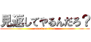 見返してやるんだろ？ (attack on titan)