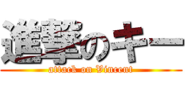 進撃のキー (attack on Vincent)