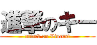 進撃のキー (attack on Vincent)