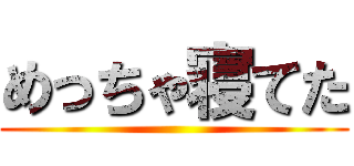 めっちゃ寝てた ()