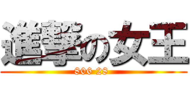 進撃の女王 (806 28 )