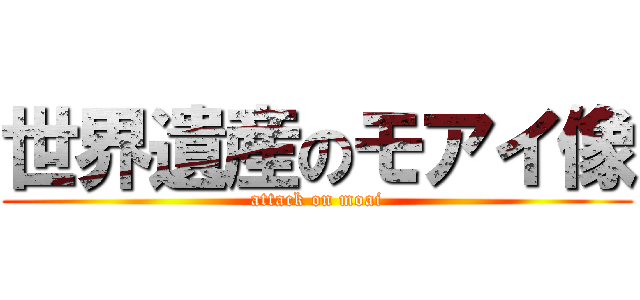 世界遺産のモアイ像 (attack on moai)