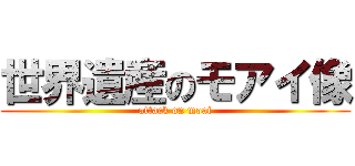 世界遺産のモアイ像 (attack on moai)