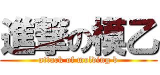 進撃の模乙 (attack of molding b)