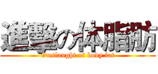 進擊の体脂肪 (Onslaught of body fat)