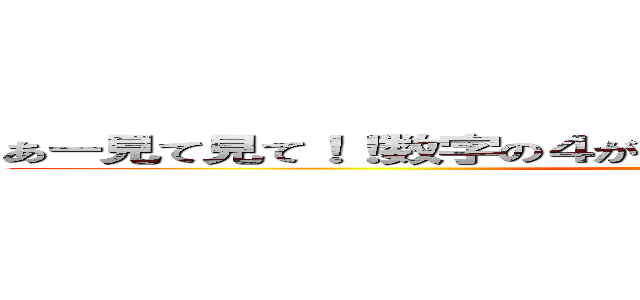 あー見て見て！！数字の４が踊ってる！！ヤバイヤバイヤバイ (Y A B A I)