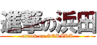 進撃の浜田 (attack on GORIRA)