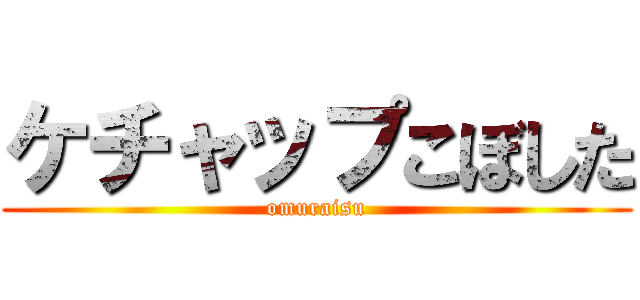 ケチャップこぼした (omuraisu)